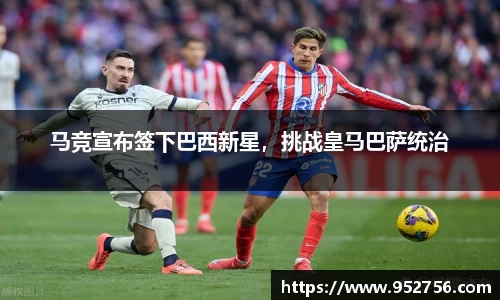马竞宣布签下巴西新星，挑战皇马巴萨统治
