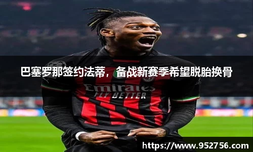 巴塞罗那签约法蒂，备战新赛季希望脱胎换骨
