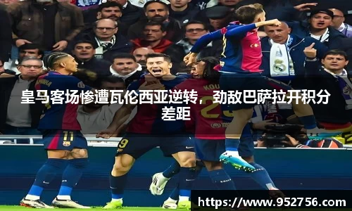 皇马客场惨遭瓦伦西亚逆转，劲敌巴萨拉开积分差距