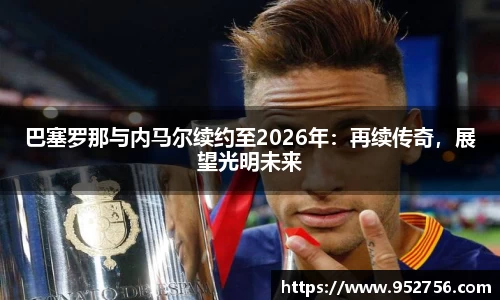 巴塞罗那与内马尔续约至2026年：再续传奇，展望光明未来