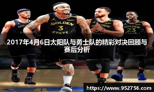 2017年4月6日太阳队与勇士队的精彩对决回顾与赛后分析