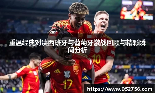 重温经典对决西班牙与葡萄牙激战回顾与精彩瞬间分析