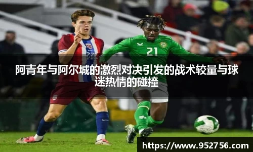 阿青年与阿尔城的激烈对决引发的战术较量与球迷热情的碰撞